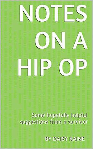 Download Notes on a hip op: Some hopefully helpful suggestions from a survivor - Daisy Raine | PDF