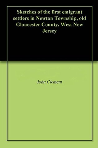 Read Sketches of the first emigrant settlers in Newton Township, old Gloucester County, West New Jersey - John Clement file in PDF