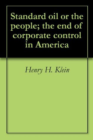 Read Standard Oil or the People; The End of Corporate Control in America - Henry H. Klein | PDF