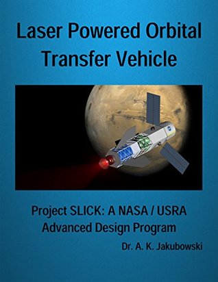 Read Online Laser Powered Orbital Transfer Vehicle: Project SLICK: A NASA / USRA Advanced Design Program - A.K. Jakubowski | ePub