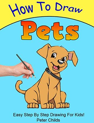 Read Online How To Draw Pets: Easy step by step guide for kids on drawing pets ( How to draw a dog, How to draw a cat, How to draw birds) (Basic Drawing Hacks Book 5) - Peter Childs file in PDF