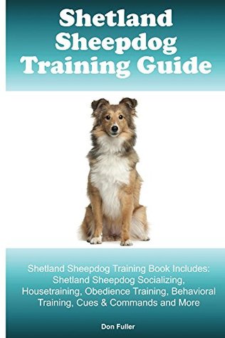 Full Download Shetland Sheepdog Training Guide. Shetland Sheepdog Training Book Includes: Shetland Sheepdog Socializing, Housetraining, Obedience Training, Behavioral Training, Cues & Commands and More - Don Fuller file in ePub