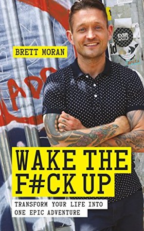 Download Wake the F*ck Up: Transform Your Life into One Epic Adventure - Brett Moran file in PDF
