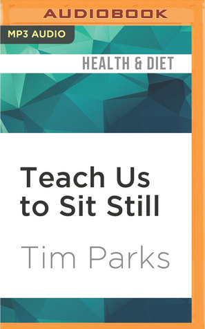 Read Online Teach Us to Sit Still: A Skeptic's Search for Health and Healing - Tim Parks file in PDF