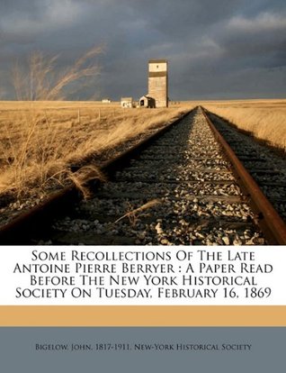 Full Download Some Recollections of the Late Antoine Pierre Berryer: A Paper Read Before the New York Historical Society on Tuesday, February 16, 1869 - John Bigelow file in PDF