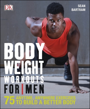 Download Bodyweight Workouts For Men: 75 Anytime, Anywhere Exercises to Build a Better Body - Sean Bartram | PDF