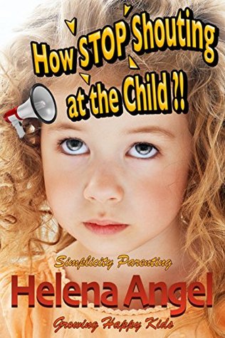 Read How to Stop Shouting at the Child or How to Talk So Kids Will Listen? (Simplicity Parenting): Growing Happy Kids - Child Development and Education, Unconditional Parenting, Conscious Parenting - Helena Angel | ePub