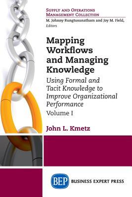 Read Online Mapping Workflows and Managing Knowledge: Using Formal and Tacit Knowledge to Improve Organizational Performance, Volume 1 - John L. Kmetz file in PDF