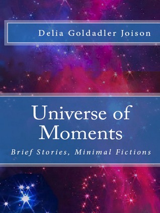 Read Universe of Moments. Brief Stories, Minimal Fictions - Delia Goldadler Joison | PDF