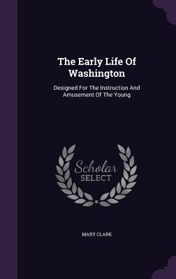 Download The Early Life of Washington: Designed for the Instruction and Amusement of the Young - Mary Clark | ePub