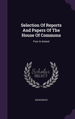 Read Online Selection of Reports and Papers of the House of Commons: Poor in Ireland - Anonymous | ePub