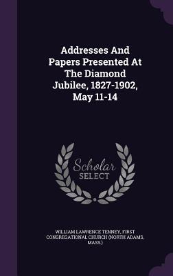Full Download Addresses and Papers Presented at the Diamond Jubilee, 1827-1902, May 11-14 - William Lawrence Tenney | ePub