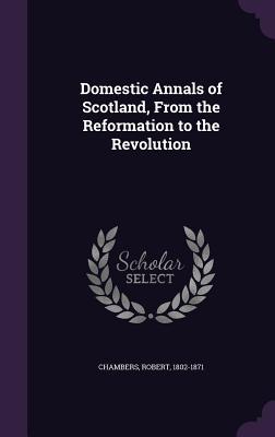 Download Domestic Annals of Scotland, from the Reformation to the Revolution - Robert Chambers | PDF