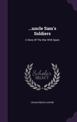 Read Online Uncle Sam's Soldiers: A Story of the War with Spain - Oscar Phelps Austin | ePub