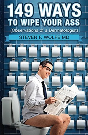 Read 149 Ways To Wipe Your Ass: Observations of a Dermatologist - Steven Wolfe | ePub