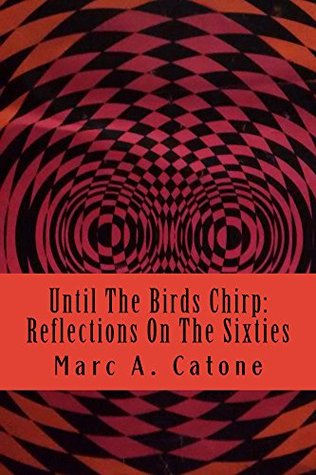 Read Online Until The Birds Chirp: Reflections On The Sixties - Marc Catone | PDF