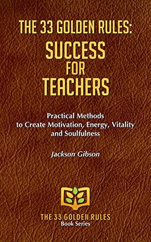 Full Download SUCCESS FOR TEACHERS: Practical Methods to Create Motivation, Energy, Vitality and Soulfulness (THE 33 GOLDEN RULES Book 18) - Jackson Gibson file in ePub