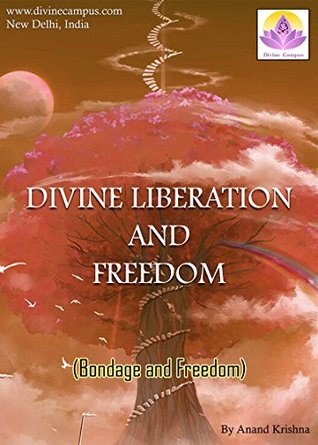 Download Bondage and Freedom (Divine Revelation and Freedom) - Based on Bhagavad Gita, Sufi Philosophy and Philosophy of Upanishads: Secret Behind Freedom, Bondage, Liberation, Liberty, Soul, Ecstasy and Joy - Shree Anand Krishna | PDF