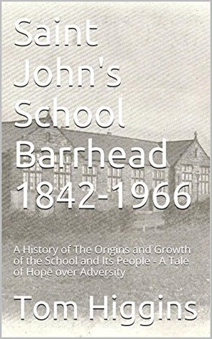 Read Saint John's School Barrhead 1842-1966: A History of The Origins and Growth of the School and Its People - A Tale of Hope over Adversity - Tom Higgins file in ePub