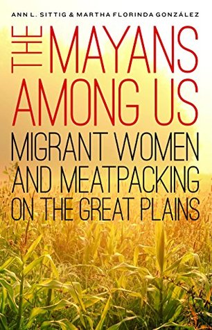 Full Download The Mayans Among Us: Migrant Women and Meatpacking on the Great Plains - Ann L. Sittig file in ePub