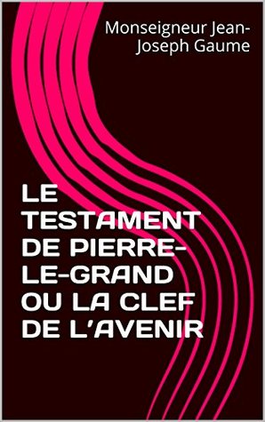 Read LE TESTAMENT DE PIERRE-LE-GRAND OU LA CLEF DE L'AVENIR - Jean-Joseph Gaume file in ePub