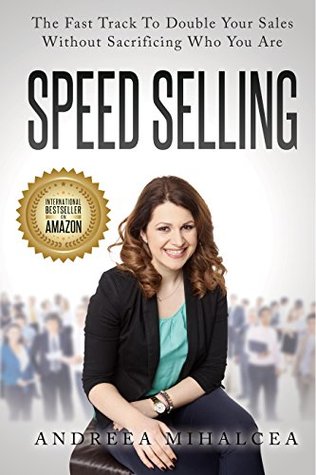 Read Online Speed Selling: The Fast Track To Double Your Sales Without Sacrificing Who You Are - Andreea Mihalcea | PDF