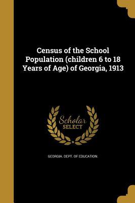 Full Download Census of the School Population (Children 6 to 18 Years of Age) of Georgia, 1913 - Georgia Department of Education file in PDF