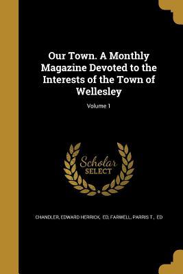 Download Our Town. a Monthly Magazine Devoted to the Interests of the Town of Wellesley; Volume 1 - Edward Herrick Chandler file in PDF