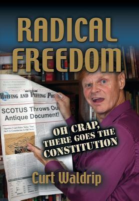 Read Radical Freedom: Or Oh Crap There Goes the Constitution - Curt Waldrip file in ePub