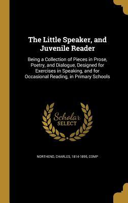 Full Download The Little Speaker, and Juvenile Reader: Being a Collection of Pieces in Prose, Poetry, and Dialogue, Designed for Exercises in Speaking, and for Occasional Reading, in Primary Schools - Charles Northend file in PDF