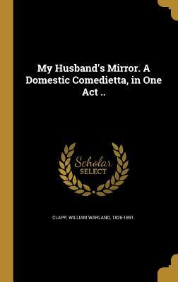 Read My Husband's Mirror. a Domestic Comedietta, in One Act .. - William W. Clapp file in PDF