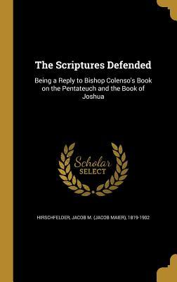 Read Online The Scriptures Defended: Being a Reply to Bishop Colenso's Book on the Pentateuch and the Book of Joshua - Jacob Maier Hirschfelder | ePub