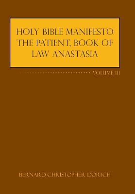 Read Holy Bible Manifesto the Patient, Book of Law Anastasia: Volume III - Bernard Christopher Dortch file in PDF