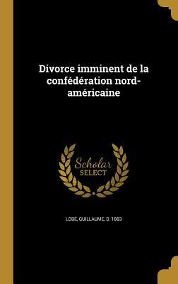 Full Download Divorce Imminent de La Confederation Nord-Americaine - Guillaume D 1883 Lobe file in ePub