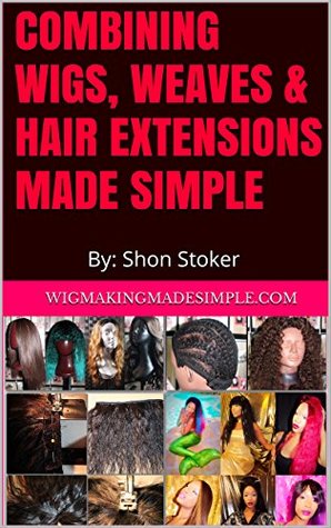 Read Combining Wigs, Weaves & Hair Extensions Made Simple - Mrs Shon Stoker | ePub