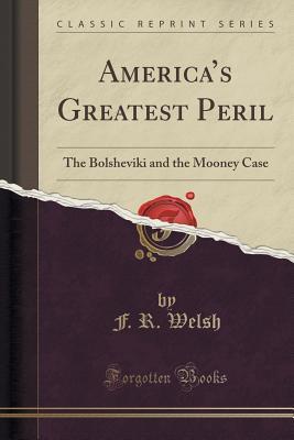 Full Download America's Greatest Peril: The Bolsheviki and the Mooney Case (Classic Reprint) - F R Welsh file in PDF