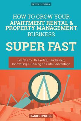 Read How to Grow Your Apartment Rental & Property Management Business Super Fast: Secrets to 10x Profits, Leadership, Innovation & Gaining an Unfair Advantage - Daniel O'Neill | ePub