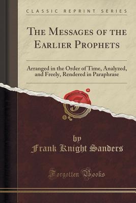 Read Online The Messages of the Earlier Prophets: Arranged in the Order of Time, Analyzed, and Freely, Rendered in Paraphrase (Classic Reprint) - Frank Knight Sanders | ePub