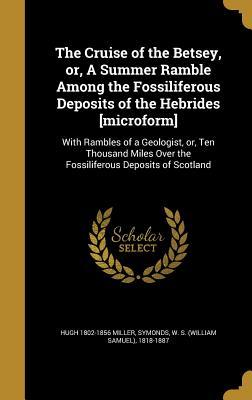 Full Download The Cruise of the Betsey, Or, a Summer Ramble Among the Fossiliferous Deposits of the Hebrides [Microform]: With Rambles of a Geologist, Or, Ten Thousand Miles Over the Fossiliferous Deposits of Scotland - William Samuel Symonds file in PDF