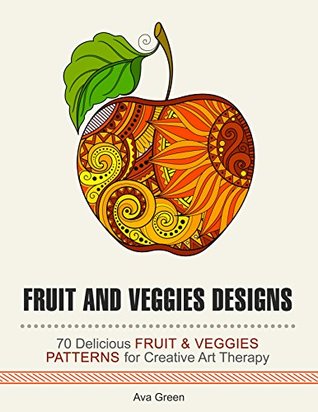 Read Online Fruit and Veggie Designs: 44 Delicious Fruit & Veggie Patterns for Stress Relief, Relaxation and Creative Art Therapy (Drawing) - Ava Greene file in ePub