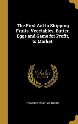 Full Download The First Aid to Shipping Fruits, Vegetables, Butter, Eggs and Game for Profit, to Market; - Theodore George Thomas file in PDF