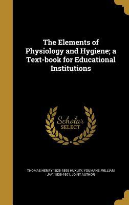 Read Online The Elements of Physiology and Hygiene; A Text-Book for Educational Institutions - Thomas Henry Huxley file in PDF