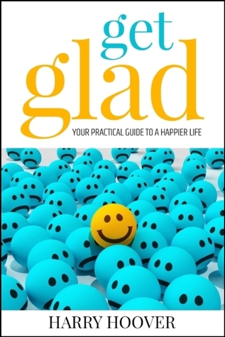 Read Get Glad: Your Practical Guide to a Happier Life - Harry Hoover | ePub