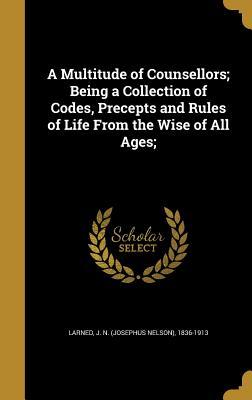 Read Online A Multitude of Counsellors; Being a Collection of Codes, Precepts and Rules of Life from the Wise of All Ages; - Josephus Nelson Larned file in ePub