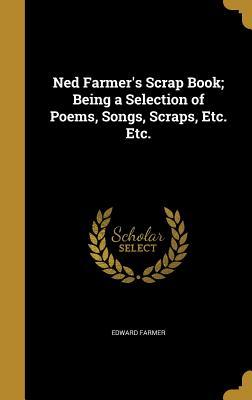 Full Download Ned Farmer's Scrap Book; Being a Selection of Poems, Songs, Scraps, Etc. Etc. - Edward Farmer file in ePub