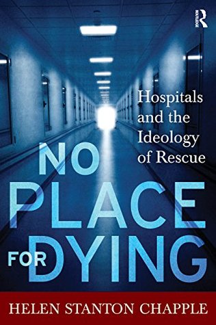 Full Download No Place For Dying: Hospitals and the Ideology of Rescue - Helen Stanton Chapple | ePub