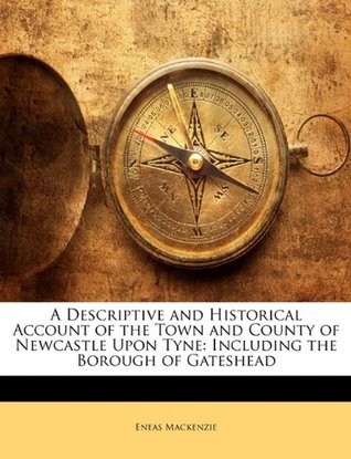 Download A Descriptive and Historical Account of the Town and County of Newcastle Upon Tyne: Including the Borough of Gateshead - Eneas Mackenzie file in ePub