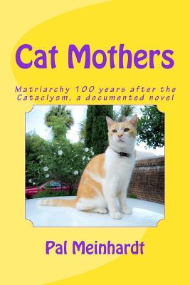 Download Cat Mothers: Matriarchy 100 Years After the Cataclysm, a Documented Novel - Pal Meinhardt | ePub