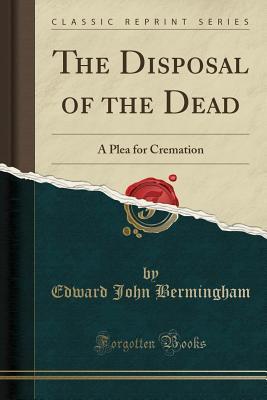 Full Download The Disposal of the Dead: A Plea for Cremation (Classic Reprint) - Edward John Bermingham file in PDF