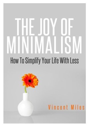 Read Online The Joy Of Minimalism: How To Simplify Your Life With Less (Declutter, Organized Life, Organized Living) (Volume 1) - Vincent Miles | ePub